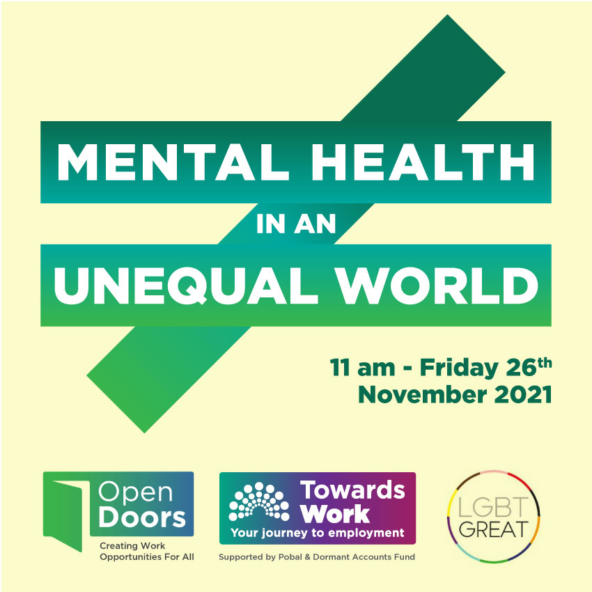 Mental Health in an Unequal World written in white letters on a large green non-equal symbol, cream background colour. 11am Friday 26th November 2021. Logos for Open Doors Initiative, Towards Work supported by Pobal and Dormant Accounts Fund and LGBT Great